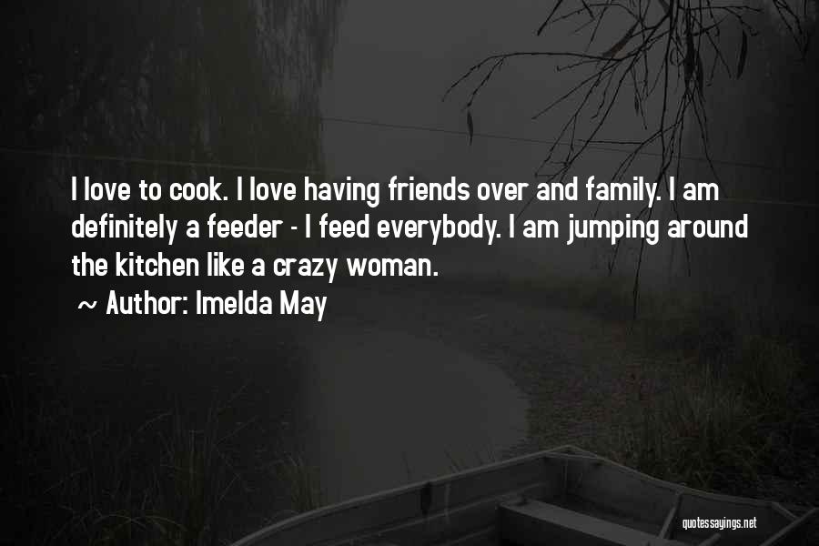 Imelda May Quotes: I Love To Cook. I Love Having Friends Over And Family. I Am Definitely A Feeder - I Feed Everybody.