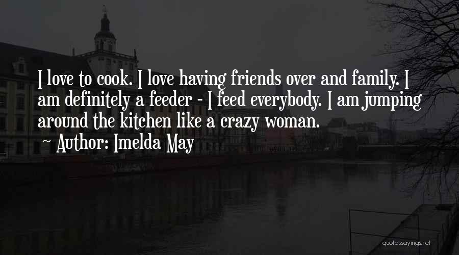 Imelda May Quotes: I Love To Cook. I Love Having Friends Over And Family. I Am Definitely A Feeder - I Feed Everybody.