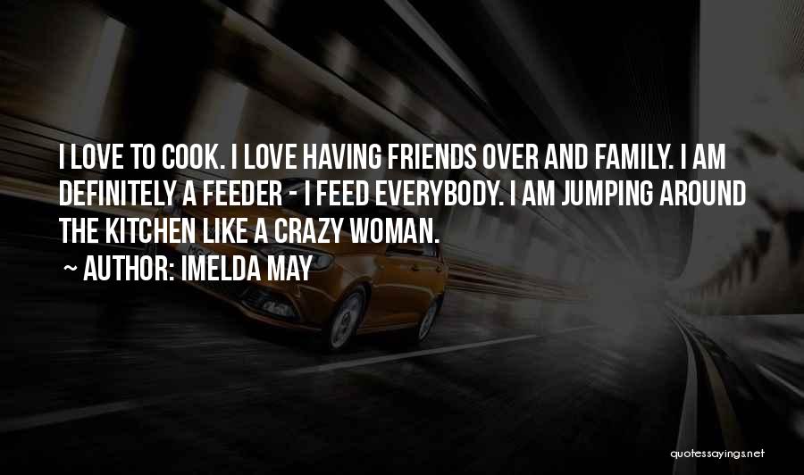 Imelda May Quotes: I Love To Cook. I Love Having Friends Over And Family. I Am Definitely A Feeder - I Feed Everybody.