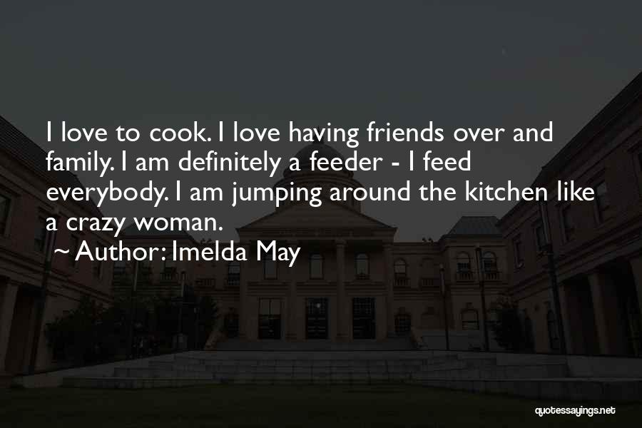Imelda May Quotes: I Love To Cook. I Love Having Friends Over And Family. I Am Definitely A Feeder - I Feed Everybody.