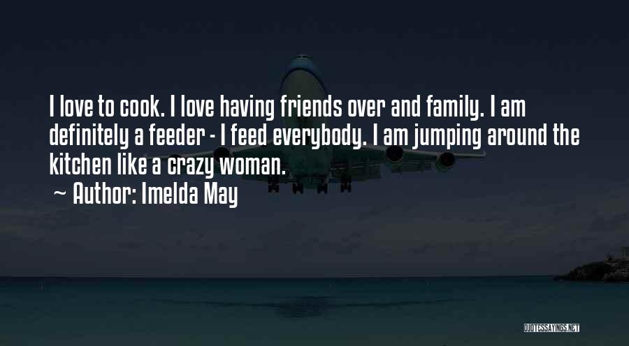 Imelda May Quotes: I Love To Cook. I Love Having Friends Over And Family. I Am Definitely A Feeder - I Feed Everybody.