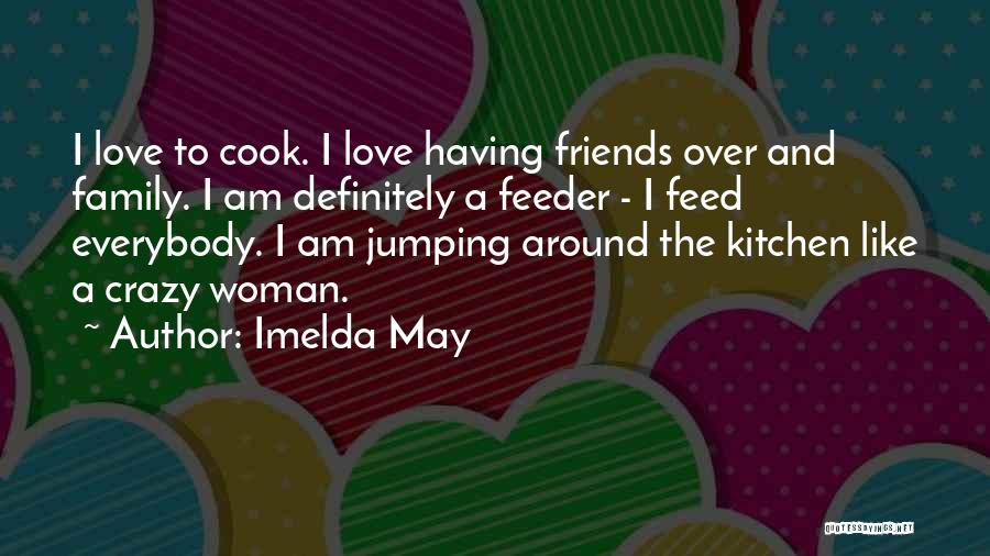 Imelda May Quotes: I Love To Cook. I Love Having Friends Over And Family. I Am Definitely A Feeder - I Feed Everybody.
