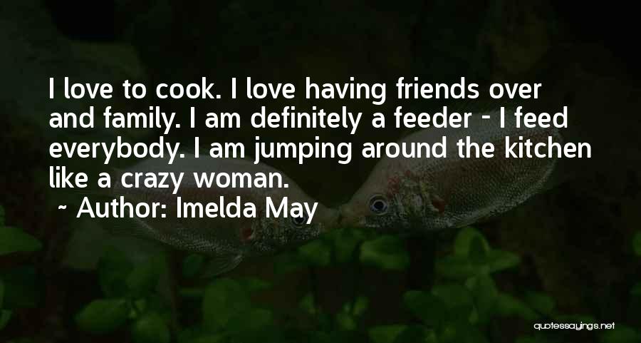 Imelda May Quotes: I Love To Cook. I Love Having Friends Over And Family. I Am Definitely A Feeder - I Feed Everybody.