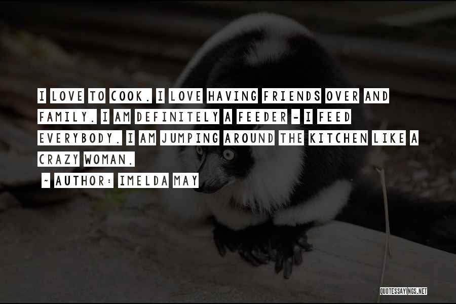 Imelda May Quotes: I Love To Cook. I Love Having Friends Over And Family. I Am Definitely A Feeder - I Feed Everybody.