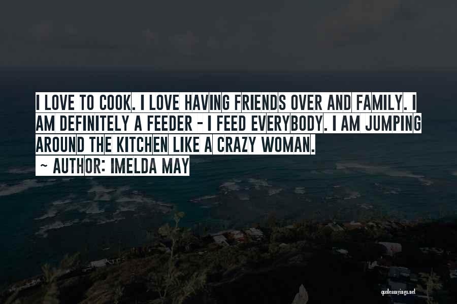 Imelda May Quotes: I Love To Cook. I Love Having Friends Over And Family. I Am Definitely A Feeder - I Feed Everybody.