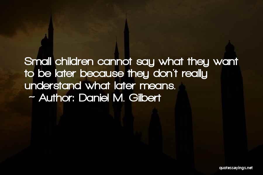 Daniel M. Gilbert Quotes: Small Children Cannot Say What They Want To Be Later Because They Don't Really Understand What Later Means.