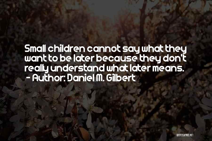 Daniel M. Gilbert Quotes: Small Children Cannot Say What They Want To Be Later Because They Don't Really Understand What Later Means.