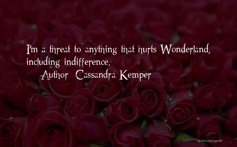 Cassandra Kemper Quotes: I'm A Threat To Anything That Hurts Wonderland, Including Indifference.