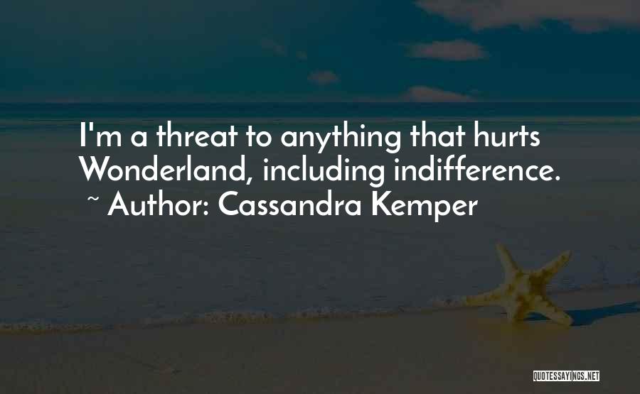 Cassandra Kemper Quotes: I'm A Threat To Anything That Hurts Wonderland, Including Indifference.