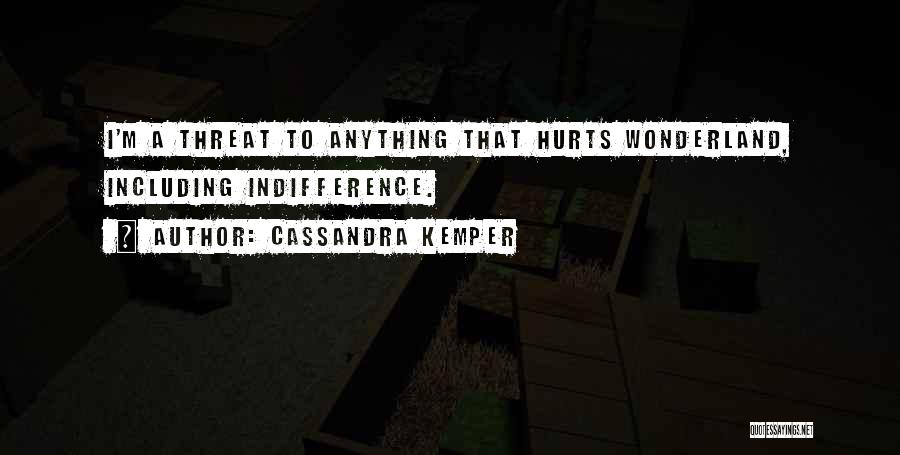 Cassandra Kemper Quotes: I'm A Threat To Anything That Hurts Wonderland, Including Indifference.