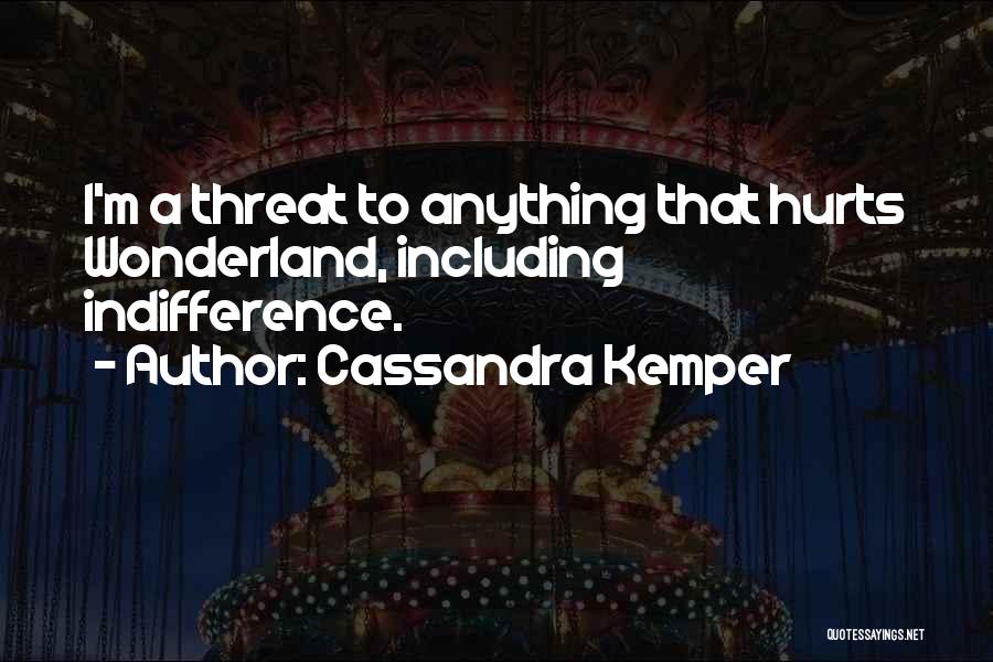 Cassandra Kemper Quotes: I'm A Threat To Anything That Hurts Wonderland, Including Indifference.