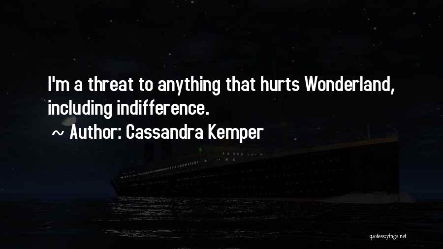 Cassandra Kemper Quotes: I'm A Threat To Anything That Hurts Wonderland, Including Indifference.