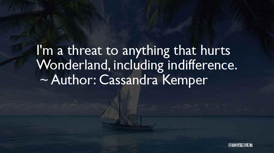 Cassandra Kemper Quotes: I'm A Threat To Anything That Hurts Wonderland, Including Indifference.