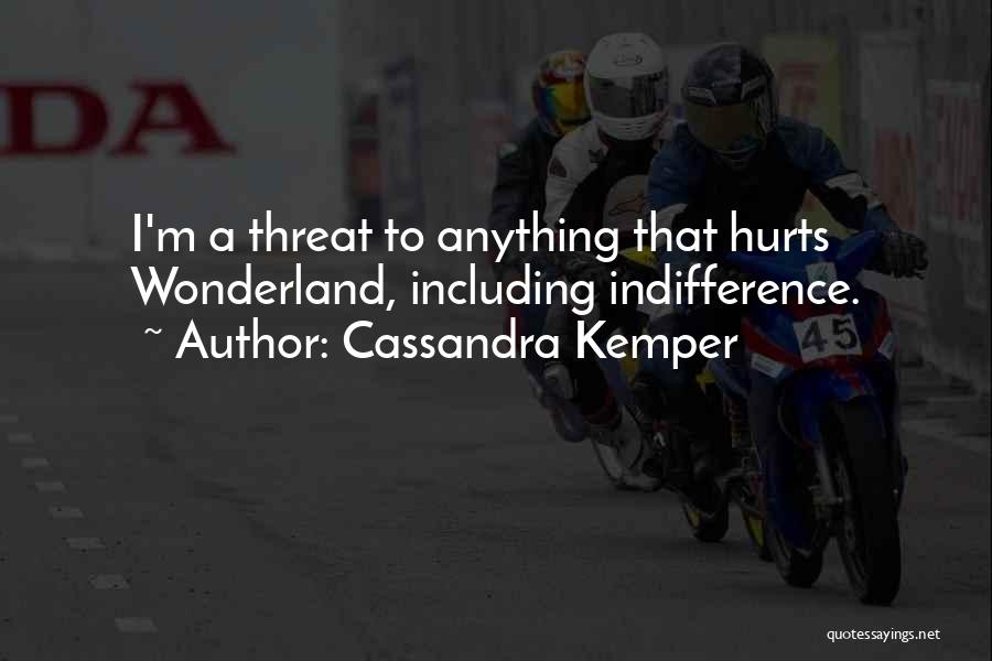 Cassandra Kemper Quotes: I'm A Threat To Anything That Hurts Wonderland, Including Indifference.