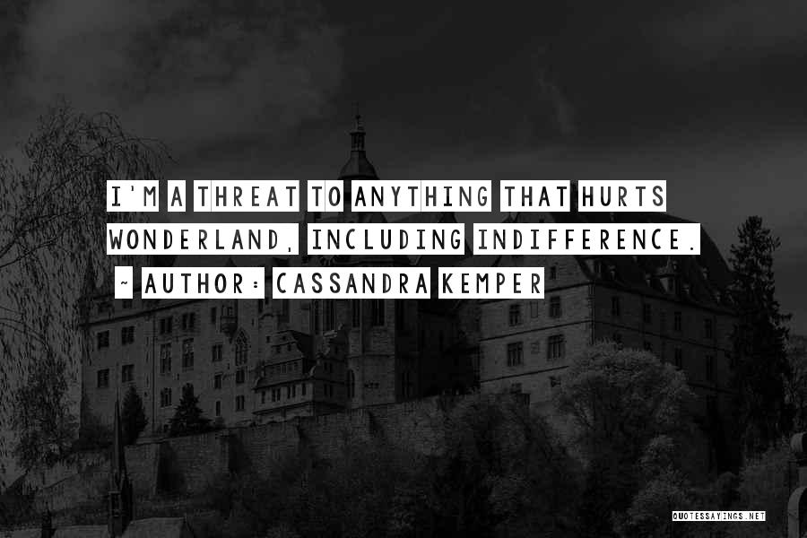 Cassandra Kemper Quotes: I'm A Threat To Anything That Hurts Wonderland, Including Indifference.