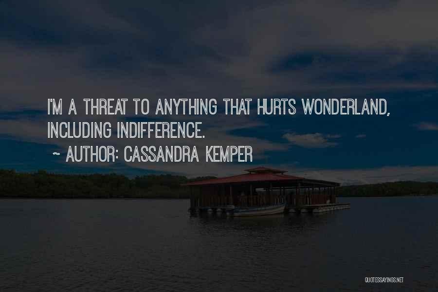 Cassandra Kemper Quotes: I'm A Threat To Anything That Hurts Wonderland, Including Indifference.