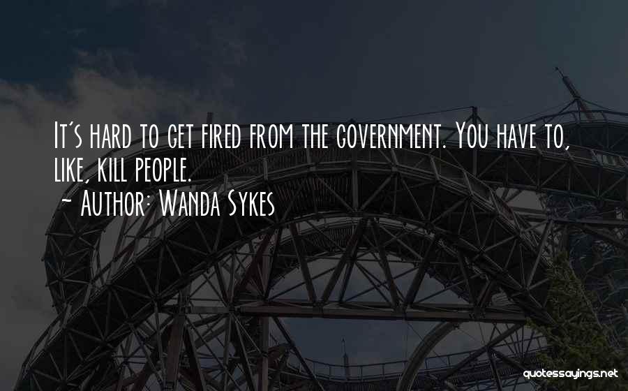 Wanda Sykes Quotes: It's Hard To Get Fired From The Government. You Have To, Like, Kill People.