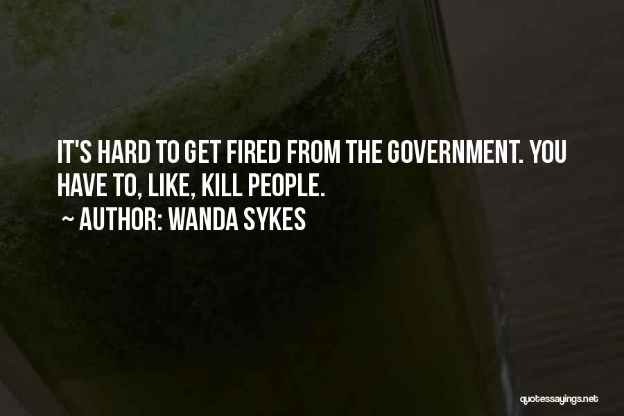 Wanda Sykes Quotes: It's Hard To Get Fired From The Government. You Have To, Like, Kill People.