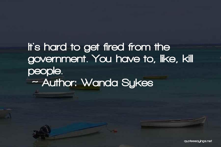 Wanda Sykes Quotes: It's Hard To Get Fired From The Government. You Have To, Like, Kill People.