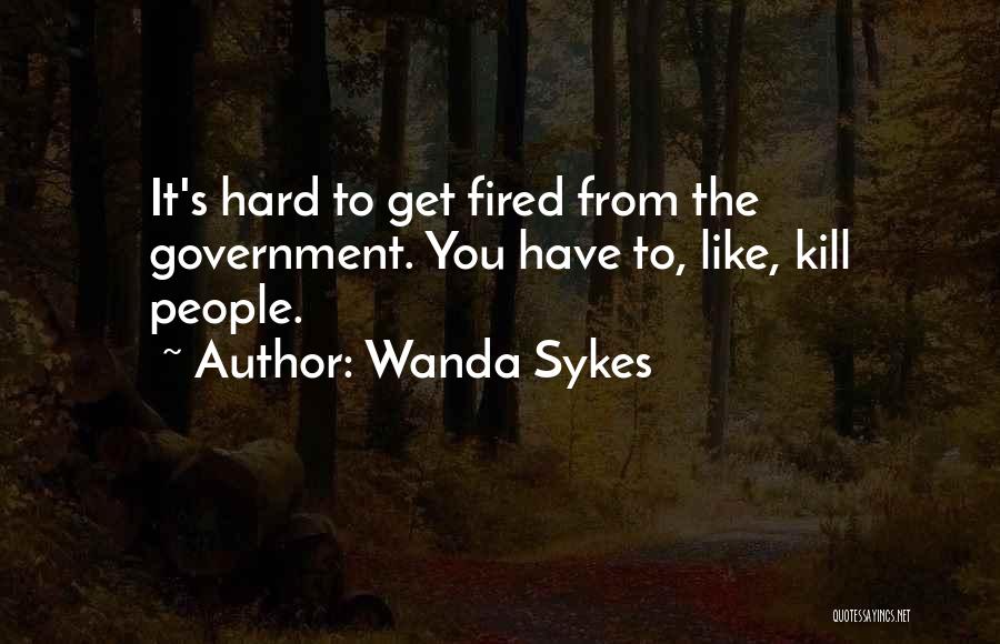 Wanda Sykes Quotes: It's Hard To Get Fired From The Government. You Have To, Like, Kill People.