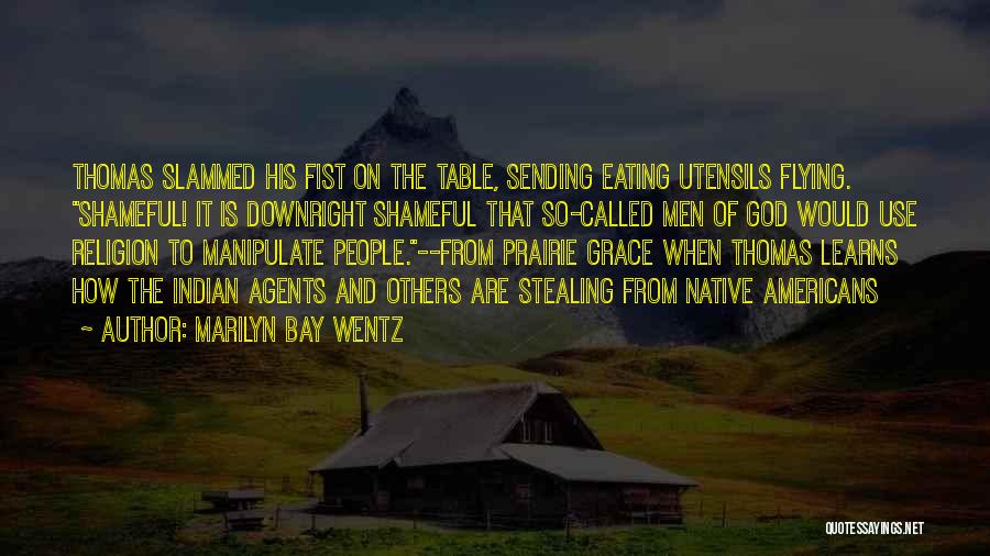 Marilyn Bay Wentz Quotes: Thomas Slammed His Fist On The Table, Sending Eating Utensils Flying. Shameful! It Is Downright Shameful That So-called Men Of