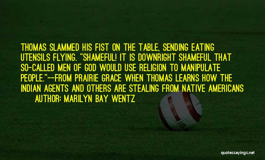 Marilyn Bay Wentz Quotes: Thomas Slammed His Fist On The Table, Sending Eating Utensils Flying. Shameful! It Is Downright Shameful That So-called Men Of