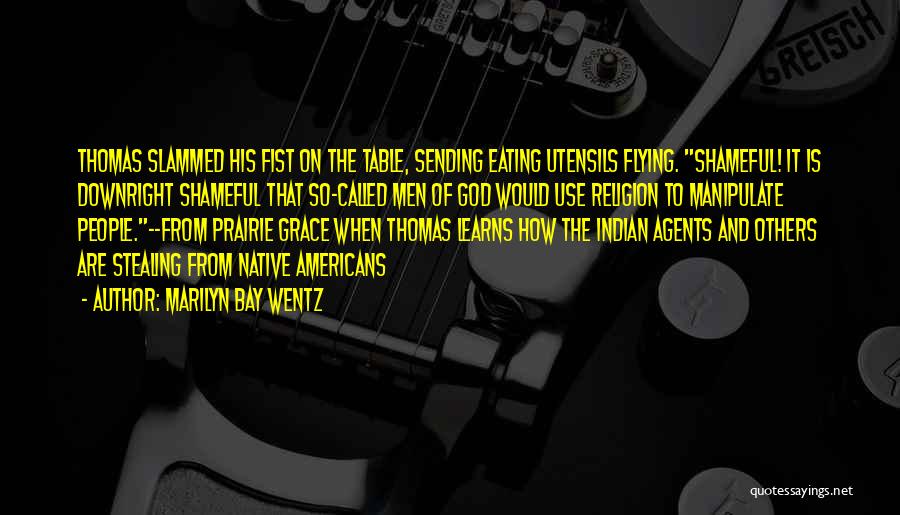 Marilyn Bay Wentz Quotes: Thomas Slammed His Fist On The Table, Sending Eating Utensils Flying. Shameful! It Is Downright Shameful That So-called Men Of