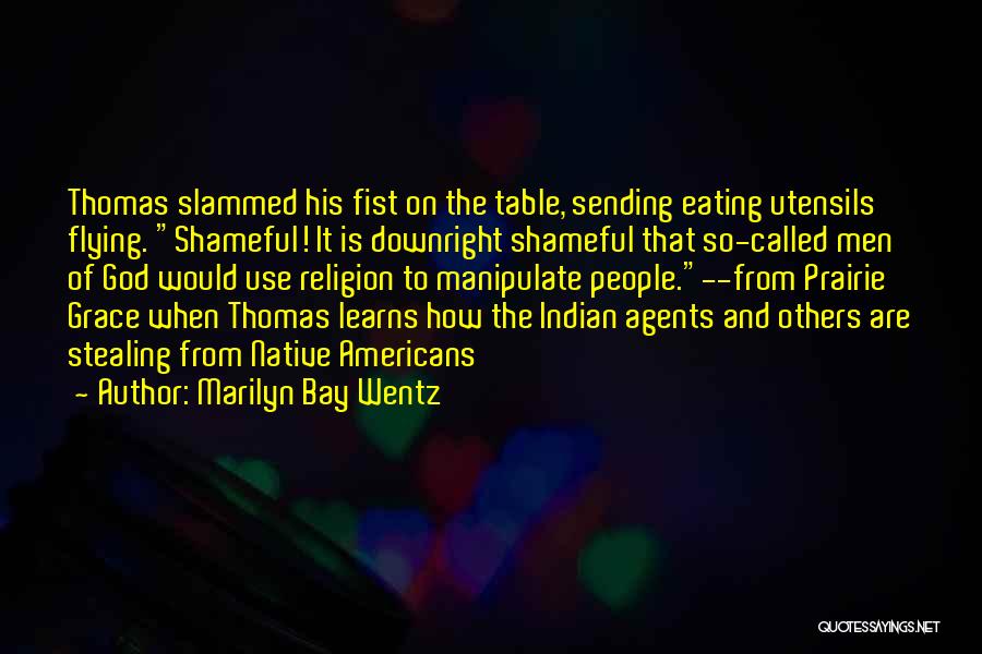 Marilyn Bay Wentz Quotes: Thomas Slammed His Fist On The Table, Sending Eating Utensils Flying. Shameful! It Is Downright Shameful That So-called Men Of