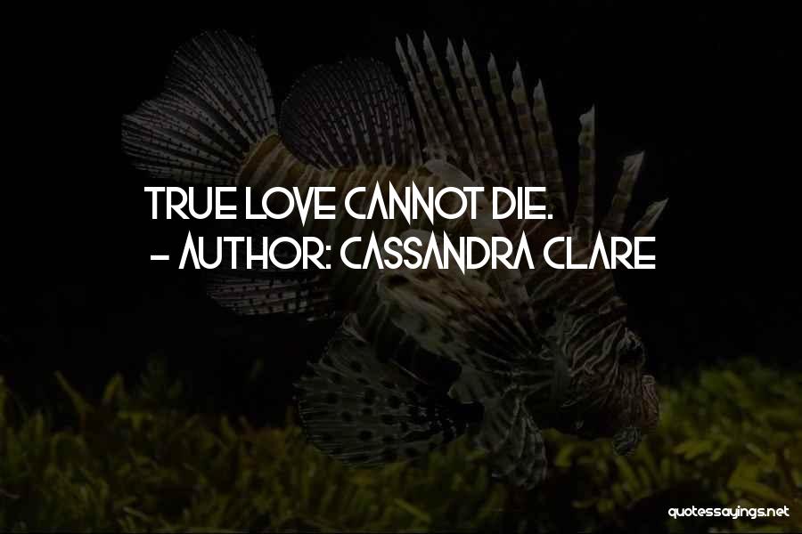 Cassandra Clare Quotes: True Love Cannot Die.