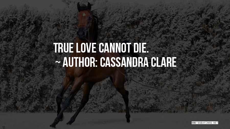 Cassandra Clare Quotes: True Love Cannot Die.