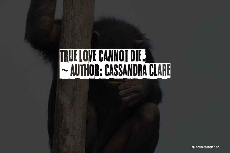 Cassandra Clare Quotes: True Love Cannot Die.