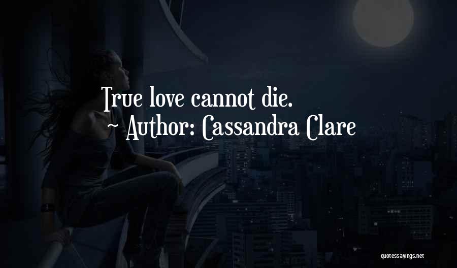 Cassandra Clare Quotes: True Love Cannot Die.