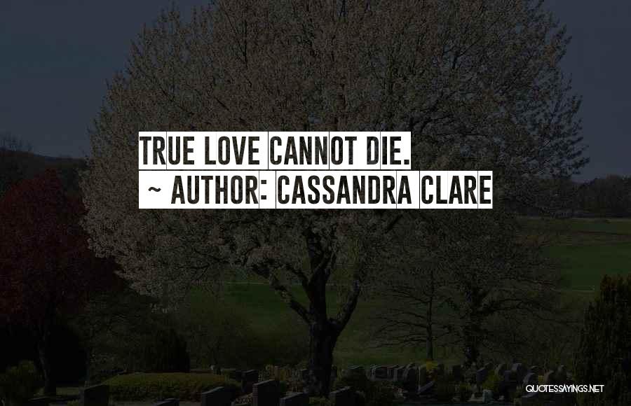 Cassandra Clare Quotes: True Love Cannot Die.