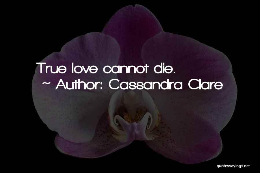 Cassandra Clare Quotes: True Love Cannot Die.