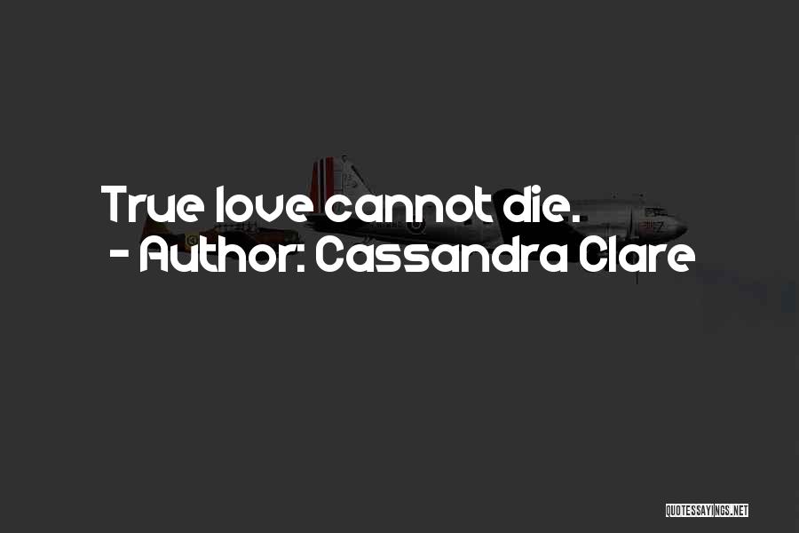 Cassandra Clare Quotes: True Love Cannot Die.