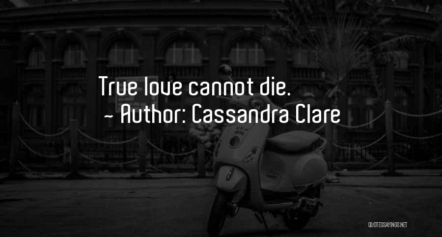 Cassandra Clare Quotes: True Love Cannot Die.