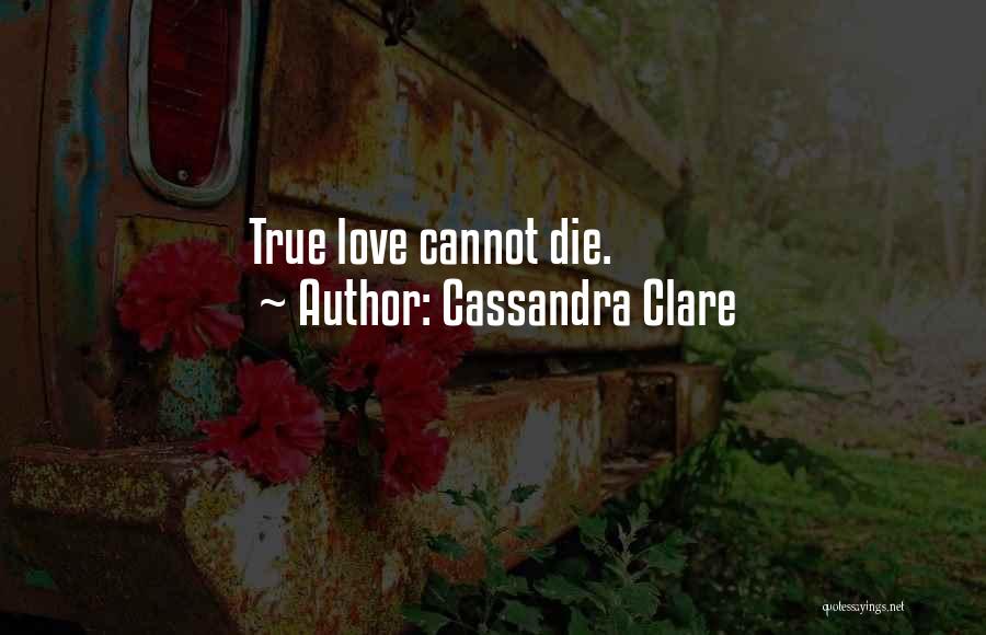 Cassandra Clare Quotes: True Love Cannot Die.