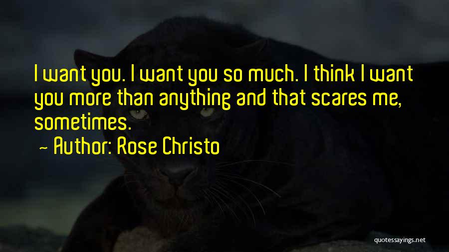Rose Christo Quotes: I Want You. I Want You So Much. I Think I Want You More Than Anything And That Scares Me,