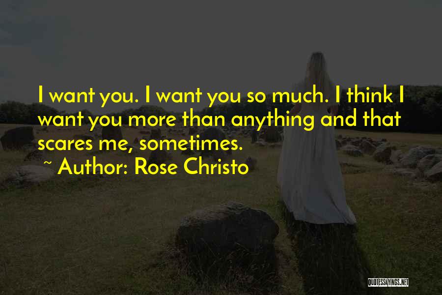 Rose Christo Quotes: I Want You. I Want You So Much. I Think I Want You More Than Anything And That Scares Me,