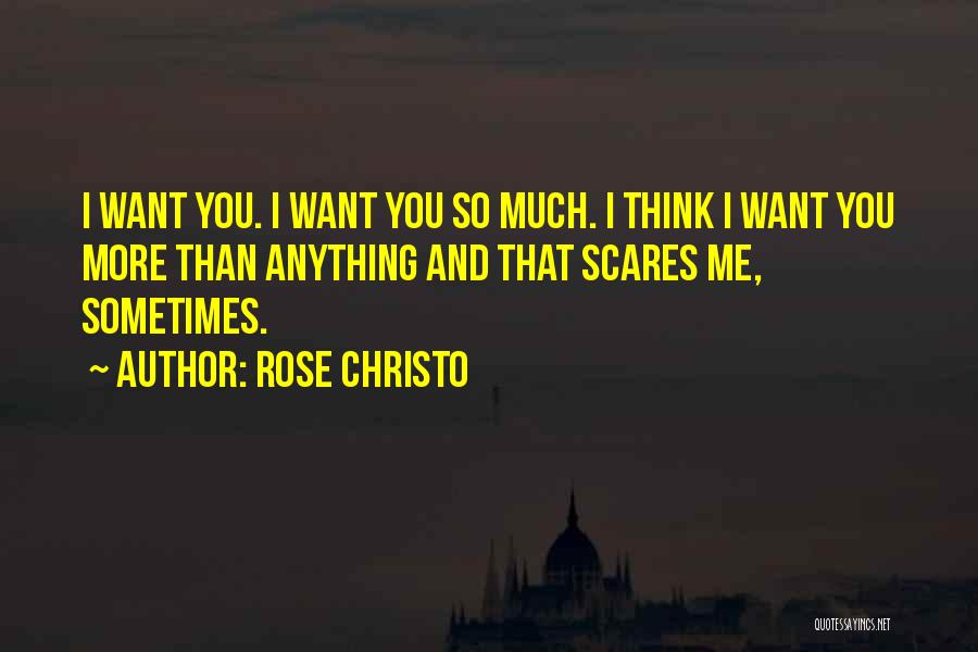 Rose Christo Quotes: I Want You. I Want You So Much. I Think I Want You More Than Anything And That Scares Me,