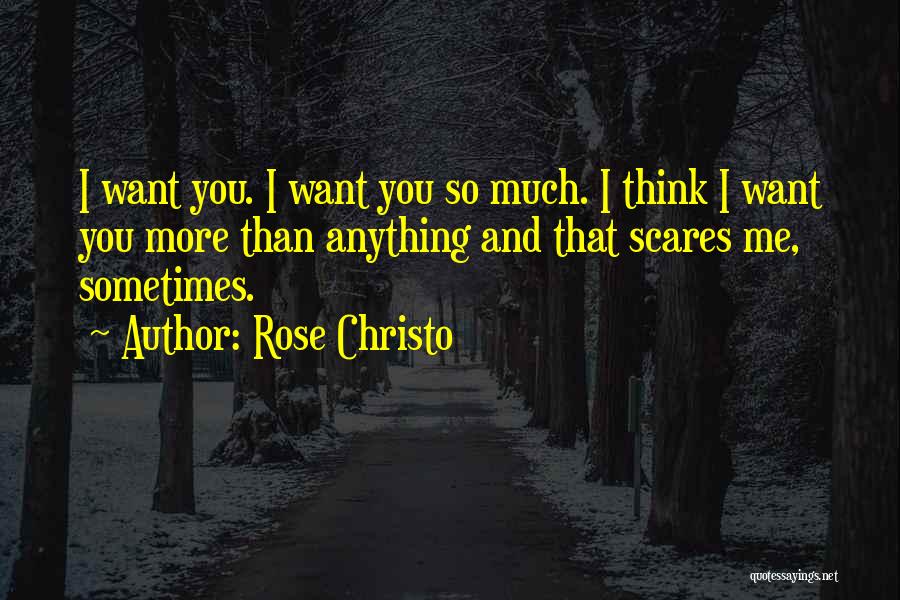 Rose Christo Quotes: I Want You. I Want You So Much. I Think I Want You More Than Anything And That Scares Me,
