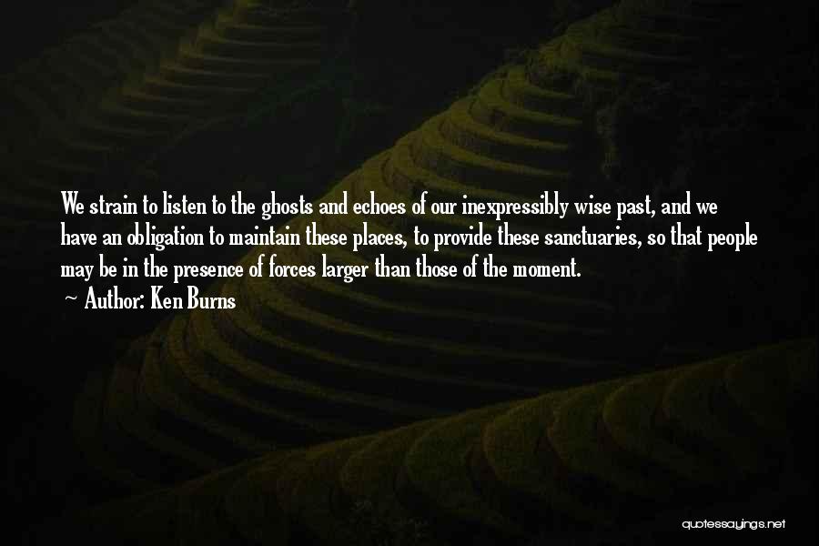 Ken Burns Quotes: We Strain To Listen To The Ghosts And Echoes Of Our Inexpressibly Wise Past, And We Have An Obligation To