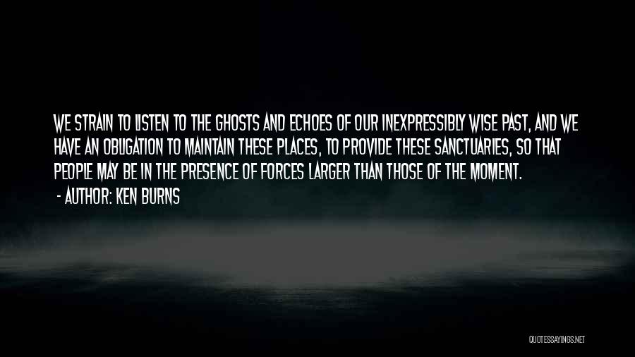 Ken Burns Quotes: We Strain To Listen To The Ghosts And Echoes Of Our Inexpressibly Wise Past, And We Have An Obligation To