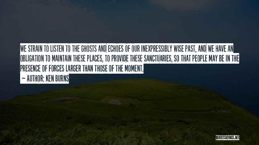 Ken Burns Quotes: We Strain To Listen To The Ghosts And Echoes Of Our Inexpressibly Wise Past, And We Have An Obligation To