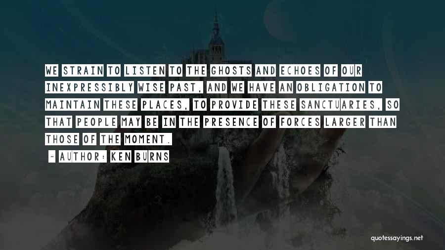 Ken Burns Quotes: We Strain To Listen To The Ghosts And Echoes Of Our Inexpressibly Wise Past, And We Have An Obligation To