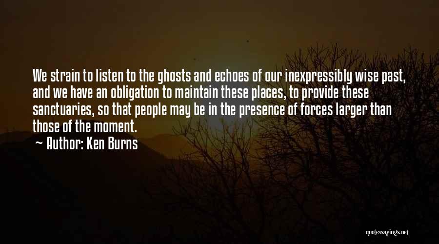 Ken Burns Quotes: We Strain To Listen To The Ghosts And Echoes Of Our Inexpressibly Wise Past, And We Have An Obligation To