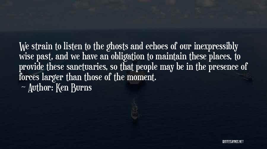 Ken Burns Quotes: We Strain To Listen To The Ghosts And Echoes Of Our Inexpressibly Wise Past, And We Have An Obligation To