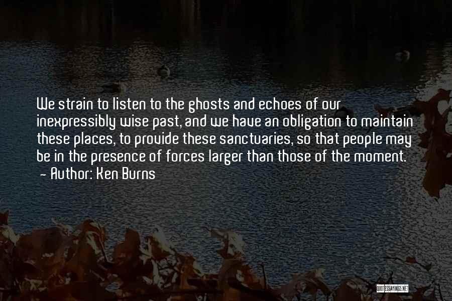 Ken Burns Quotes: We Strain To Listen To The Ghosts And Echoes Of Our Inexpressibly Wise Past, And We Have An Obligation To