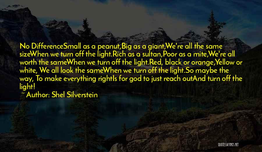 Shel Silverstein Quotes: No Differencesmall As A Peanut,big As A Giant,we're All The Same Sizewhen We Turn Off The Light.rich As A Sultan,poor