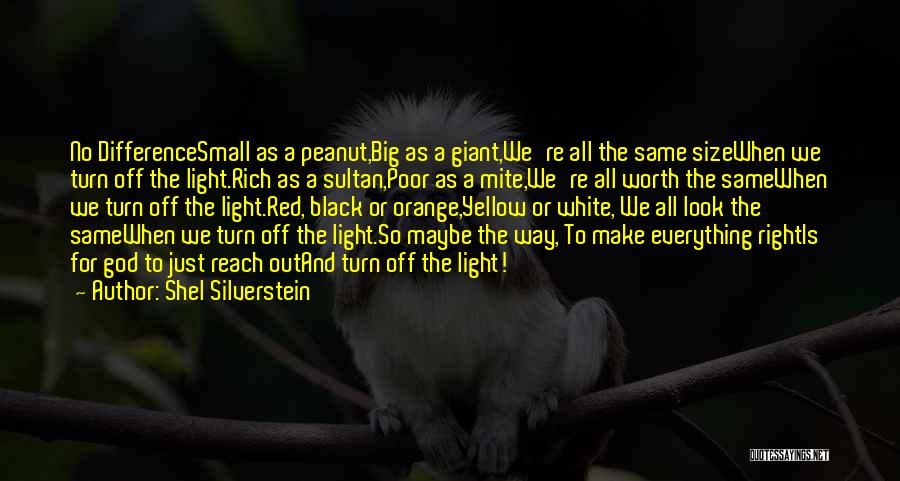 Shel Silverstein Quotes: No Differencesmall As A Peanut,big As A Giant,we're All The Same Sizewhen We Turn Off The Light.rich As A Sultan,poor